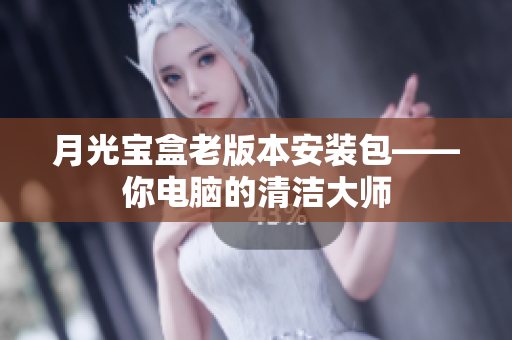 月光宝盒老版本安装包——你电脑的清洁大师