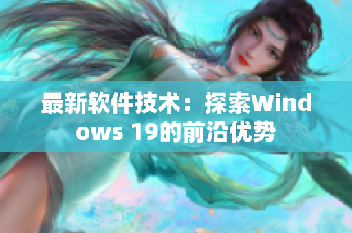 最新软件技术：探索Windows 19的前沿优势