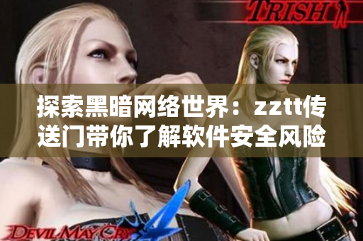 探索黑暗网络世界：zztt传送门带你了解软件安全风险