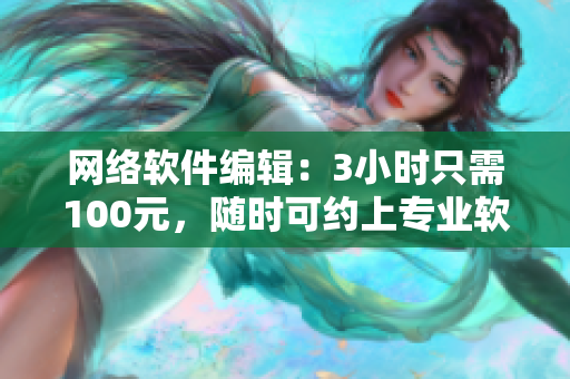 网络软件编辑：3小时只需100元，随时可约上专业软件辅导！