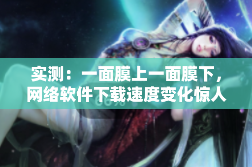 实测：一面膜上一面膜下，网络软件下载速度变化惊人！