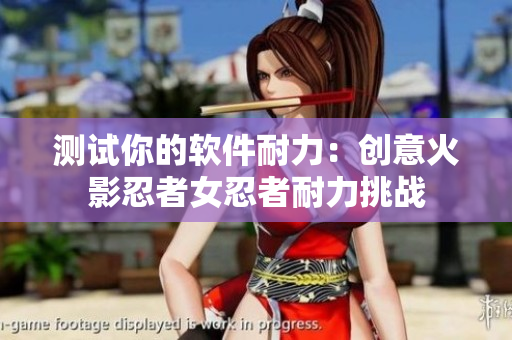 测试你的软件耐力：创意火影忍者女忍者耐力挑战