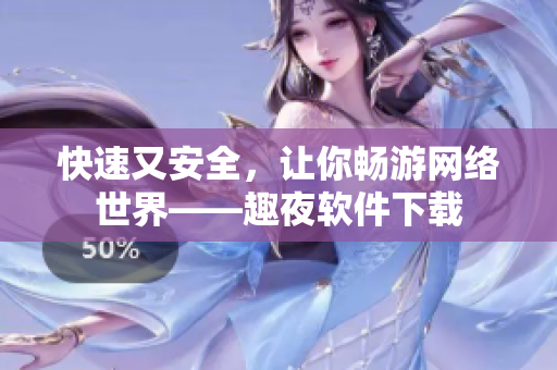 快速又安全，让你畅游网络世界——趣夜软件下载