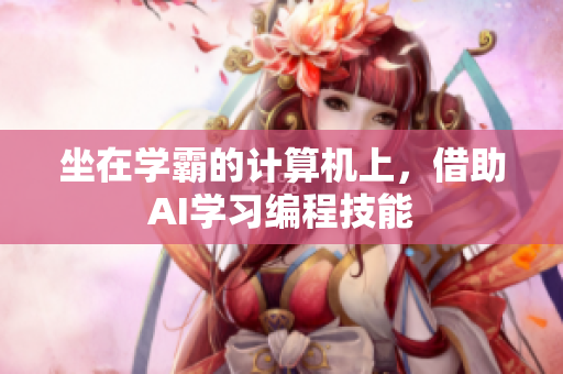 坐在学霸的计算机上，借助AI学习编程技能