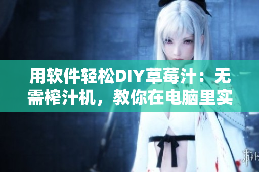 用软件轻松DIY草莓汁：无需榨汁机，教你在电脑里实现！