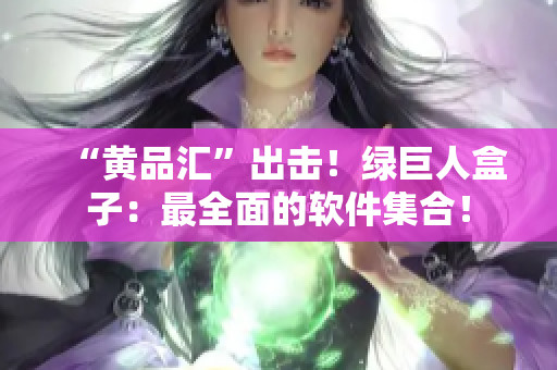 “黄品汇”出击！绿巨人盒子：最全面的软件集合！