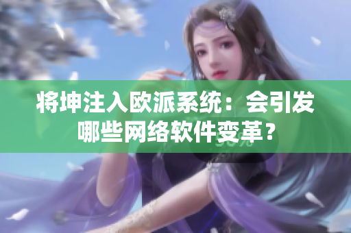 将坤注入欧派系统：会引发哪些网络软件变革？