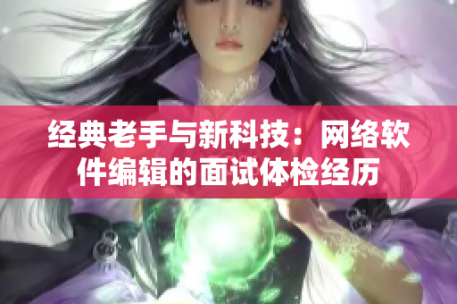 经典老手与新科技：网络软件编辑的面试体检经历
