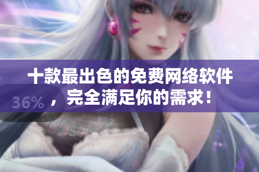 十款最出色的免费网络软件，完全满足你的需求！
