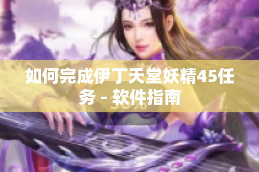 如何完成伊丁天堂妖精45任务 - 软件指南