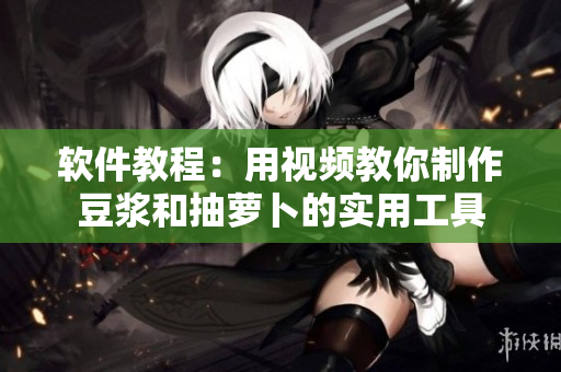 软件教程：用视频教你制作豆浆和抽萝卜的实用工具