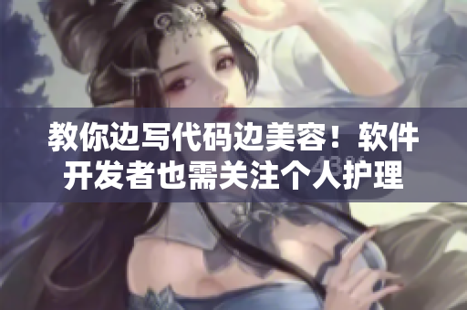 教你边写代码边美容！软件开发者也需关注个人护理