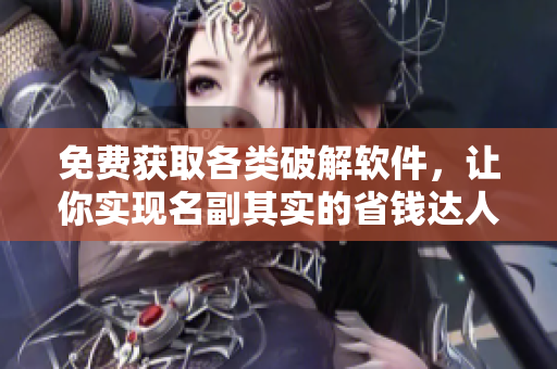 免费获取各类破解软件，让你实现名副其实的省钱达人！