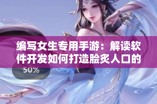 编写女生专用手游：解读软件开发如何打造脍炙人口的用户体验