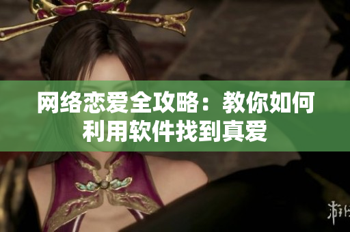 网络恋爱全攻略：教你如何利用软件找到真爱