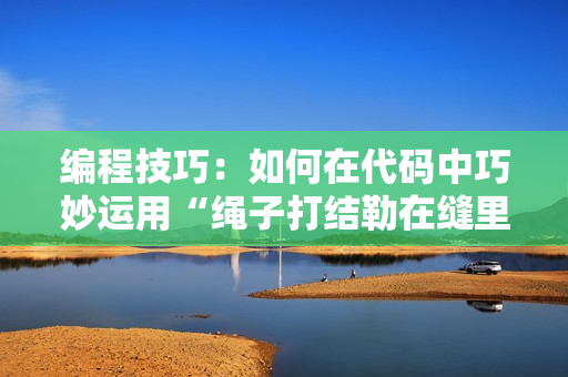 编程技巧：如何在代码中巧妙运用“绳子打结勒在缝里走路”的思路