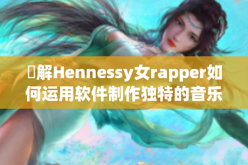 瞭解Hennessy女rapper如何运用软件制作独特的音乐