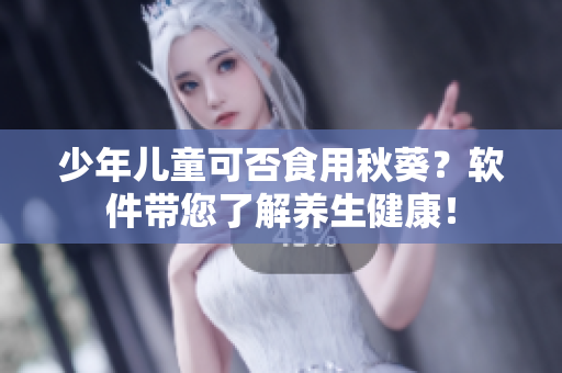 少年儿童可否食用秋葵？软件带您了解养生健康！