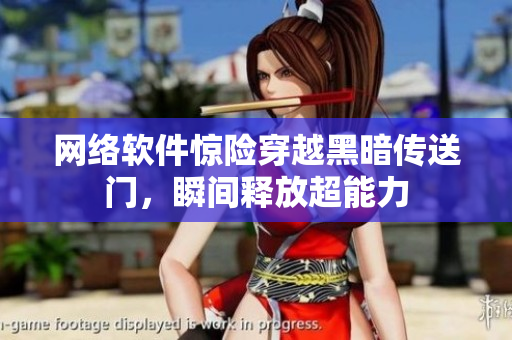 网络软件惊险穿越黑暗传送门，瞬间释放超能力