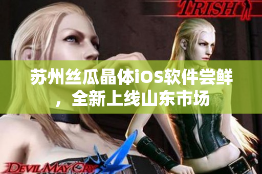 苏州丝瓜晶体iOS软件尝鲜，全新上线山东市场
