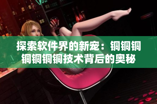探索软件界的新宠：铜铜铜铜铜铜铜技术背后的奥秘