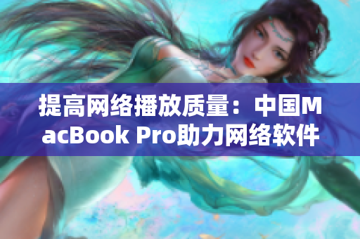 提高网络播放质量：中国MacBook Pro助力网络软件创新