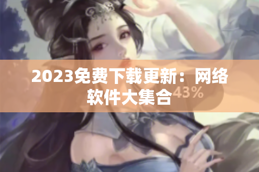 2023免费下载更新：网络软件大集合