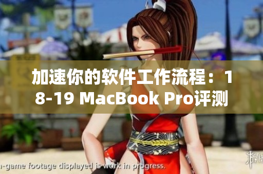 加速你的软件工作流程：18-19 MacBook Pro评测