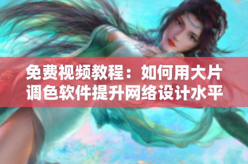 免费视频教程：如何用大片调色软件提升网络设计水平