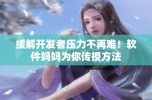 缓解开发者压力不再难！软件妈妈为你传授方法