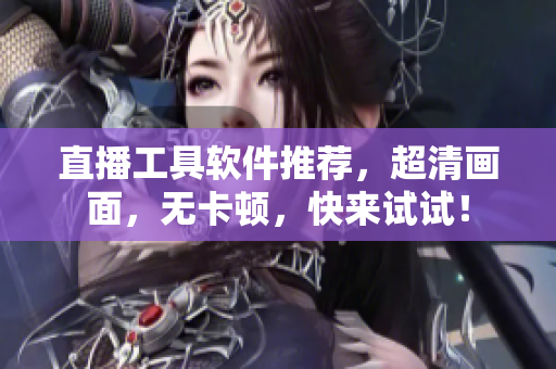直播工具软件推荐，超清画面，无卡顿，快来试试！