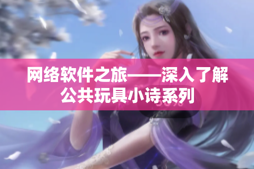 网络软件之旅——深入了解公共玩具小诗系列