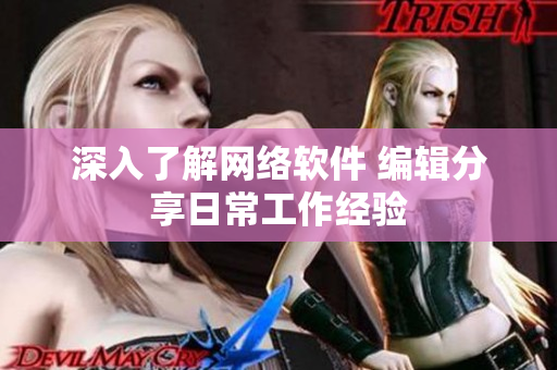 深入了解网络软件 编辑分享日常工作经验