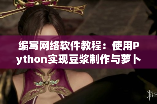 编写网络软件教程：使用Python实现豆浆制作与萝卜拔取功能