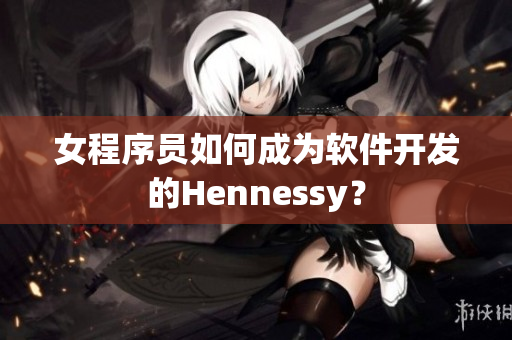 女程序员如何成为软件开发的Hennessy？