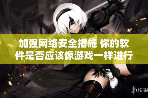 加强网络安全措施 你的软件是否应该像游戏一样进行