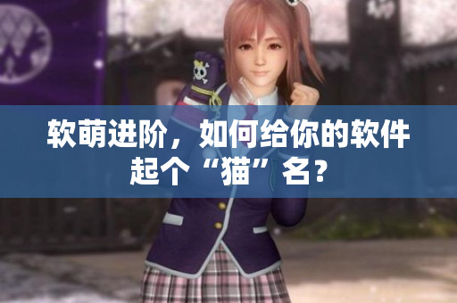 软萌进阶，如何给你的软件起个“猫”名？
