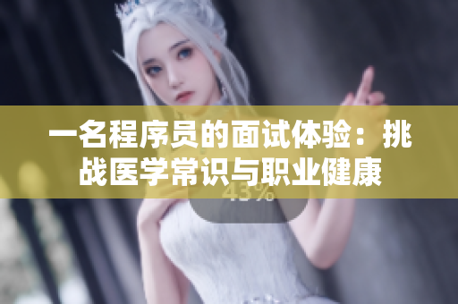 一名程序员的面试体验：挑战医学常识与职业健康