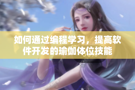 如何通过编程学习，提高软件开发的瑜伽体位技能