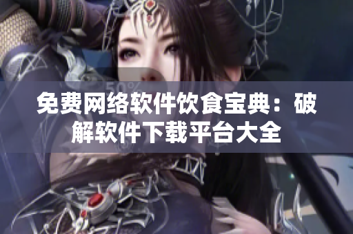 免费网络软件饮食宝典：破解软件下载平台大全