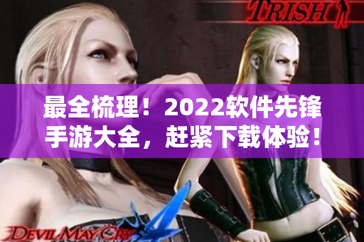 最全梳理！2022软件先锋手游大全，赶紧下载体验！