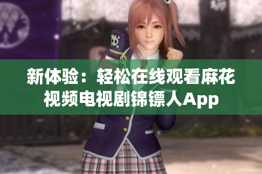 新体验：轻松在线观看麻花视频电视剧锦镖人App