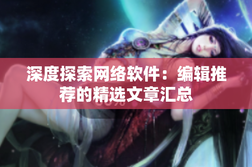 深度探索网络软件：编辑推荐的精选文章汇总