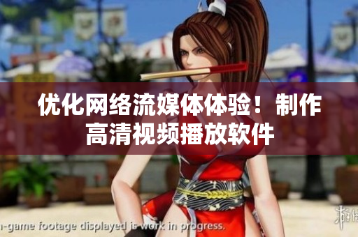 优化网络流媒体体验！制作高清视频播放软件