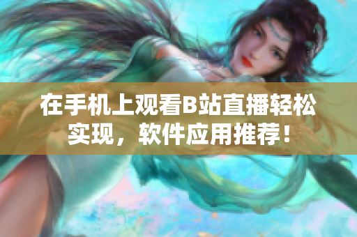 在手机上观看B站直播轻松实现，软件应用推荐！