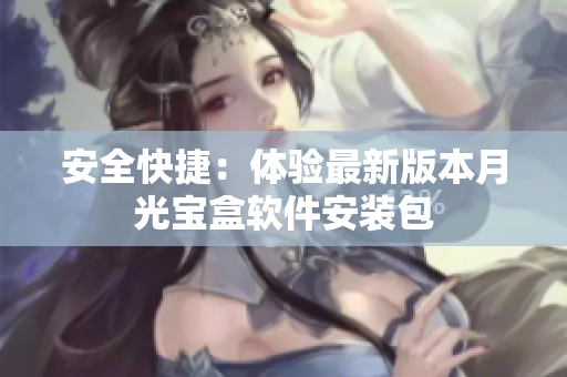 安全快捷：体验最新版本月光宝盒软件安装包