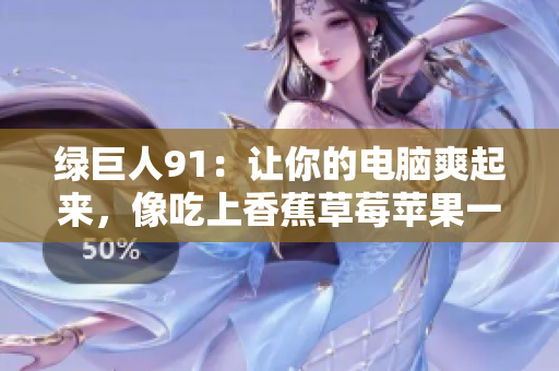 绿巨人91：让你的电脑爽起来，像吃上香蕉草莓苹果一样！