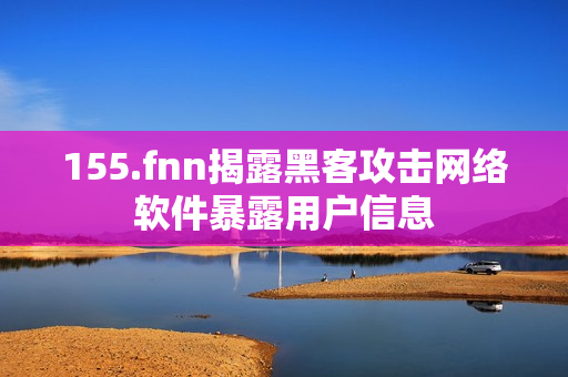 155.fnn揭露黑客攻击网络软件暴露用户信息