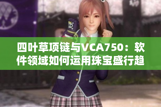 四叶草项链与VCA750：软件领域如何运用珠宝盛行趋势？
