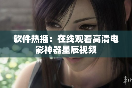 软件热播：在线观看高清电影神器星辰视频